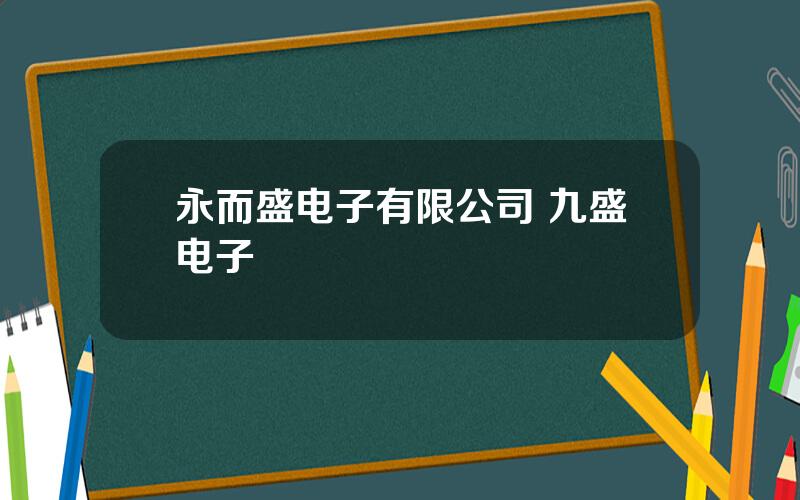 永而盛电子有限公司 九盛电子